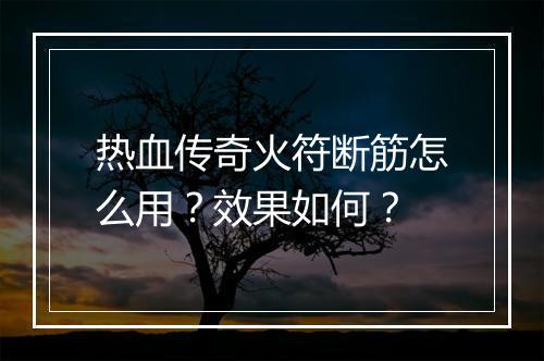 热血传奇火符断筋怎么用？效果如何？