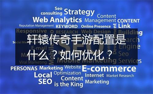 轩辕传奇手游配置是什么？如何优化？