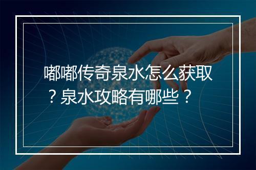 嘟嘟传奇泉水怎么获取？泉水攻略有哪些？