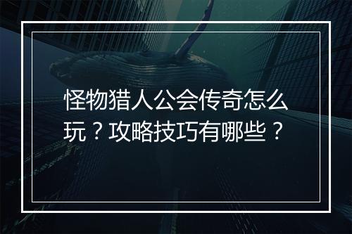 怪物猎人公会传奇怎么玩？攻略技巧有哪些？