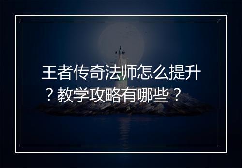 王者传奇法师怎么提升？教学攻略有哪些？