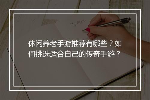 休闲养老手游推荐有哪些？如何挑选适合自己的传奇手游？