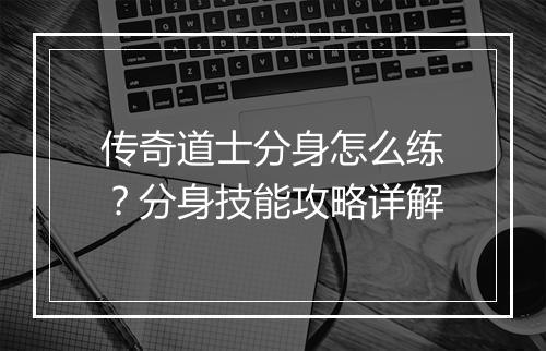 传奇道士分身怎么练？分身技能攻略详解