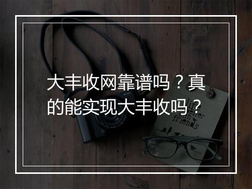 大丰收网靠谱吗？真的能实现大丰收吗？