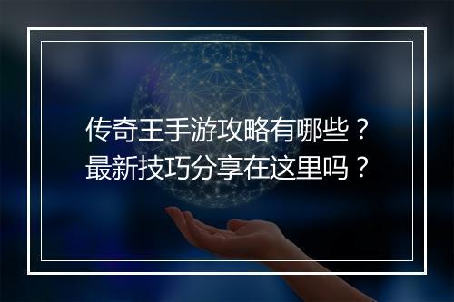 传奇王手游攻略有哪些？最新技巧分享在这里吗？