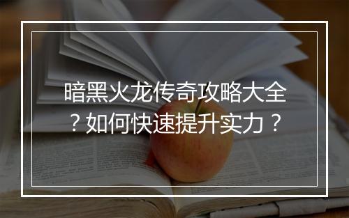 暗黑火龙传奇攻略大全？如何快速提升实力？