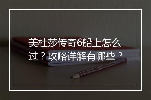 美杜莎传奇6船上怎么过？攻略详解有哪些？