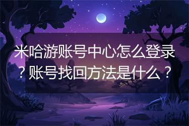 米哈游账号中心怎么登录？账号找回方法是什么？