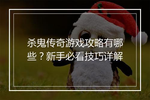 杀鬼传奇游戏攻略有哪些？新手必看技巧详解
