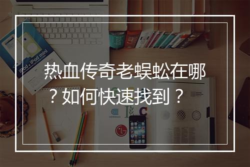 热血传奇老蜈蚣在哪？如何快速找到？