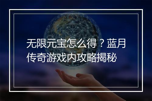 无限元宝怎么得？蓝月传奇游戏内攻略揭秘
