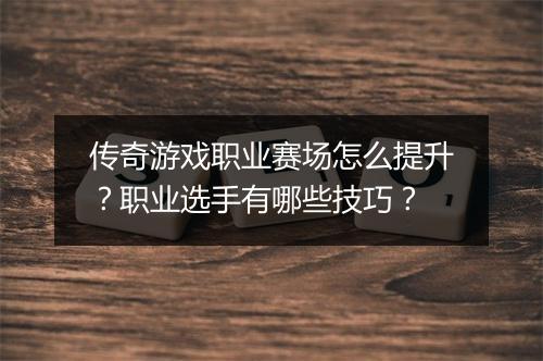 传奇游戏职业赛场怎么提升？职业选手有哪些技巧？