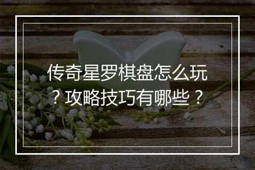 传奇星罗棋盘怎么玩？攻略技巧有哪些？