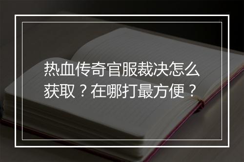 热血传奇官服裁决怎么获取？在哪打最方便？