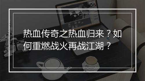 热血传奇之热血归来？如何重燃战火再战江湖？