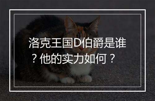 洛克王国D伯爵是谁？他的实力如何？