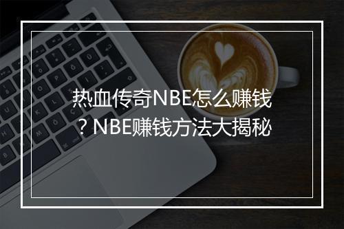 热血传奇NBE怎么赚钱？NBE赚钱方法大揭秘