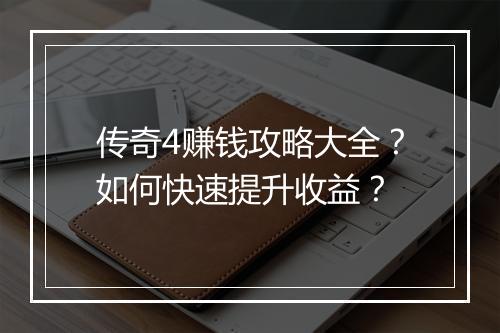 传奇4赚钱攻略大全？如何快速提升收益？