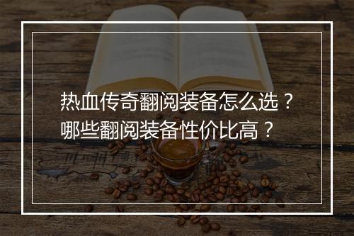 热血传奇翻阅装备怎么选？哪些翻阅装备性价比高？
