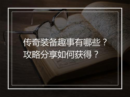 传奇装备趣事有哪些？攻略分享如何获得？
