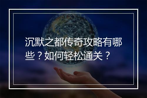 沉默之都传奇攻略有哪些？如何轻松通关？