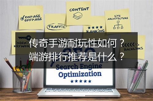 传奇手游耐玩性如何？端游排行推荐是什么？