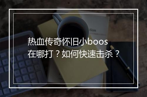 热血传奇怀旧小boos在哪打？如何快速击杀？