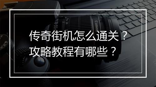 传奇街机怎么通关？攻略教程有哪些？