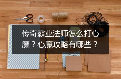 传奇霸业法师怎么打心魔？心魔攻略有哪些？