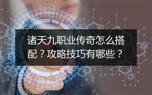 诸天九职业传奇怎么搭配？攻略技巧有哪些？