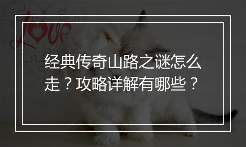 经典传奇山路之谜怎么走？攻略详解有哪些？