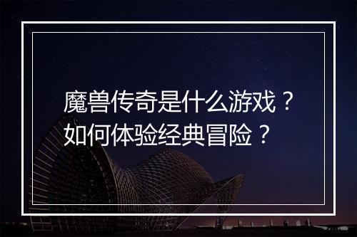 魔兽传奇是什么游戏？如何体验经典冒险？