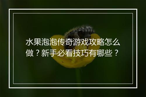 水果泡泡传奇游戏攻略怎么做？新手必看技巧有哪些？