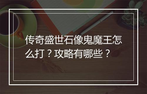 传奇盛世石像鬼魔王怎么打？攻略有哪些？