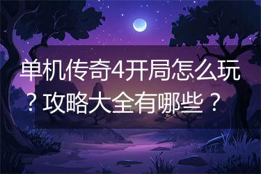 单机传奇4开局怎么玩？攻略大全有哪些？