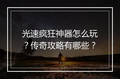 光速疯狂神器怎么玩？传奇攻略有哪些？