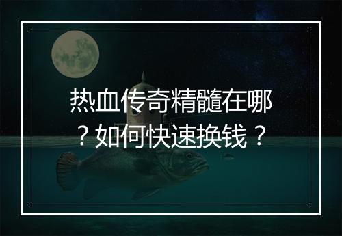 热血传奇精髓在哪？如何快速换钱？