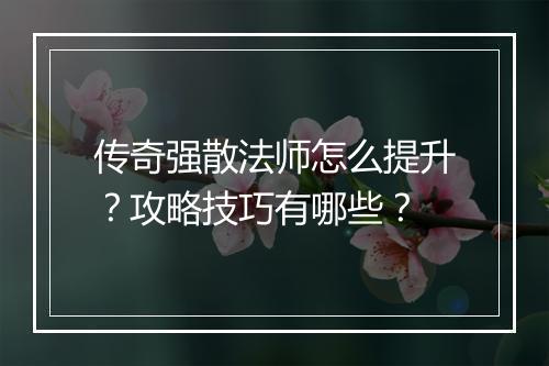 传奇强散法师怎么提升？攻略技巧有哪些？