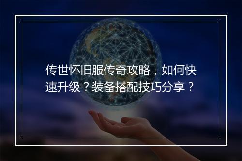 传世怀旧服传奇攻略，如何快速升级？装备搭配技巧分享？