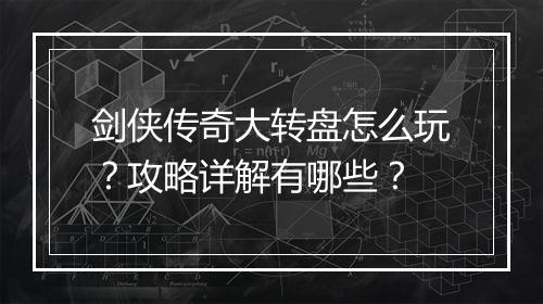 剑侠传奇大转盘怎么玩？攻略详解有哪些？