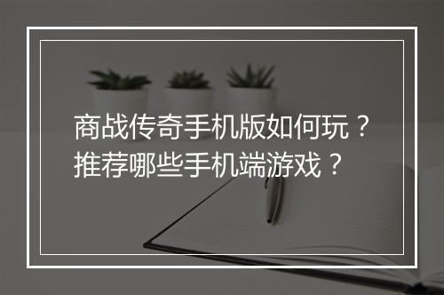 商战传奇手机版如何玩？推荐哪些手机端游戏？