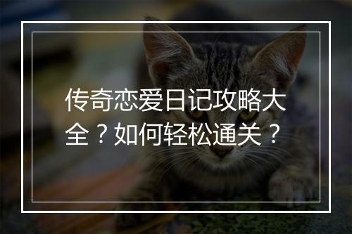 传奇恋爱日记攻略大全？如何轻松通关？