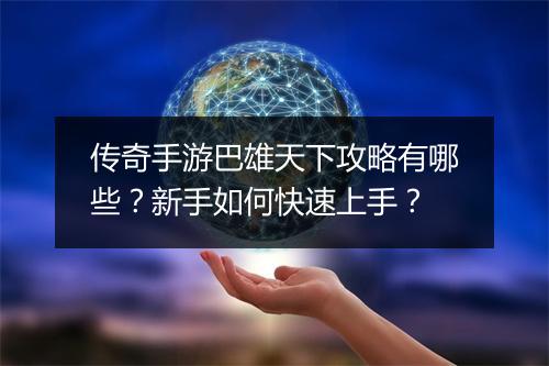 传奇手游巴雄天下攻略有哪些？新手如何快速上手？