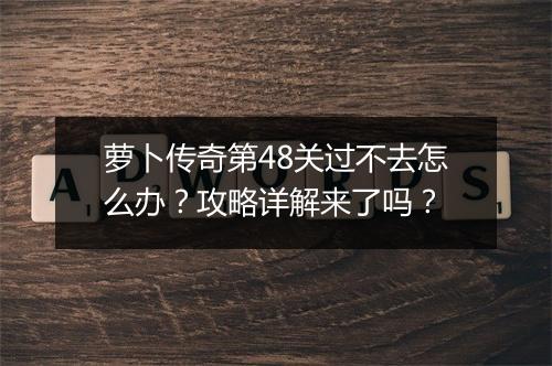 萝卜传奇第48关过不去怎么办？攻略详解来了吗？