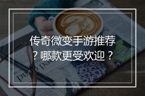 传奇微变手游推荐？哪款更受欢迎？