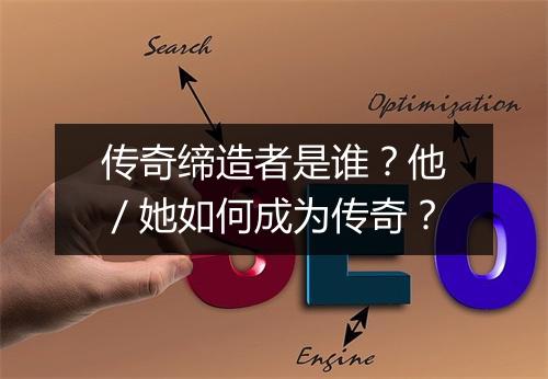 传奇缔造者是谁？他／她如何成为传奇？