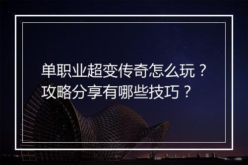 单职业超变传奇怎么玩？攻略分享有哪些技巧？