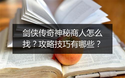 剑侠传奇神秘商人怎么找？攻略技巧有哪些？