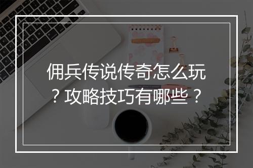 佣兵传说传奇怎么玩？攻略技巧有哪些？