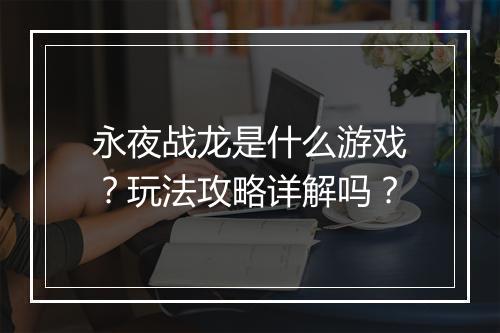 永夜战龙是什么游戏？玩法攻略详解吗？
